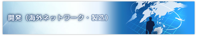 開発（海外ネットワーク・製造）